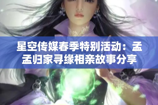 星空传媒春季特别活动：孟孟归家寻缘相亲故事分享