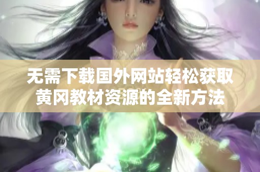 无需下载国外网站轻松获取黄冈教材资源的全新方法