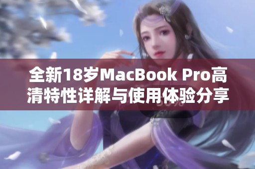 全新18岁MacBook Pro高清特性详解与使用体验分享