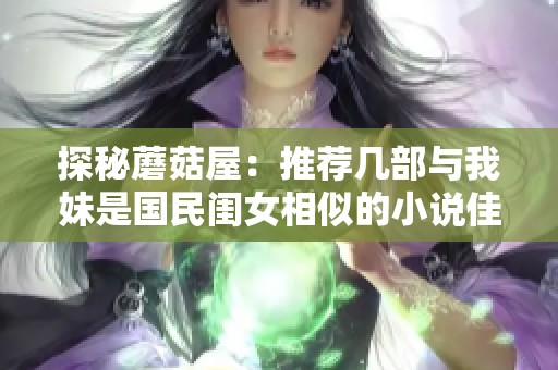 探秘蘑菇屋：推荐几部与我妹是国民闺女相似的小说佳作