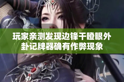 玩家亲测发现边锋干瞪眼外卦记牌器确有作弊现象