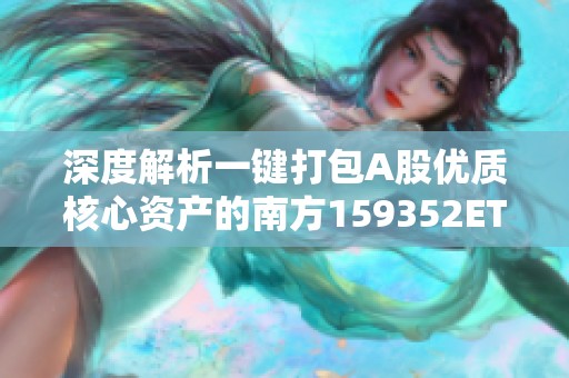 深度解析一键打包A股优质核心资产的南方159352ETF策略