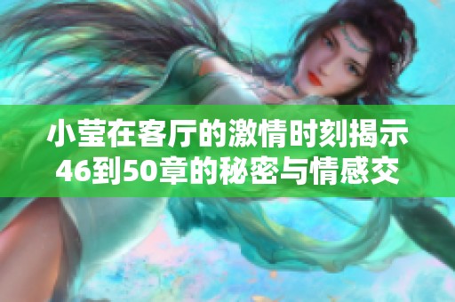 小莹在客厅的激情时刻揭示46到50章的秘密与情感交织