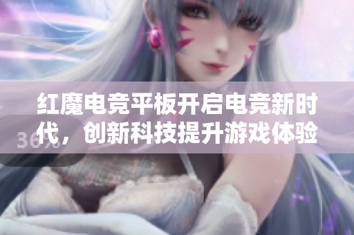 红魔电竞平板开启电竞新时代，创新科技提升游戏体验