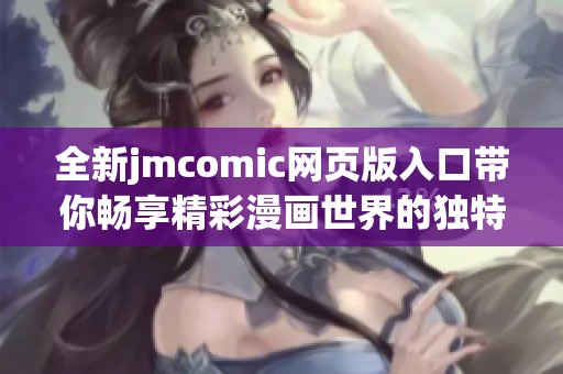 全新jmcomic网页版入口带你畅享精彩漫画世界的独特体验