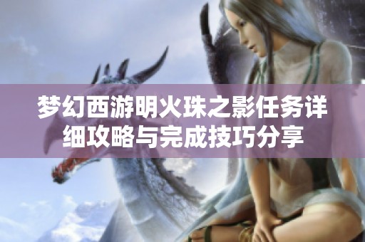 梦幻西游明火珠之影任务详细攻略与完成技巧分享