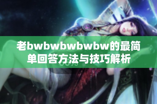 老bwbwbwbwbw的最简单回答方法与技巧解析