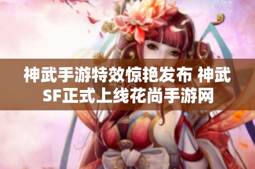 神武手游特效惊艳发布 神武SF正式上线花尚手游网