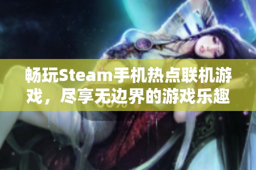 畅玩Steam手机热点联机游戏，尽享无边界的游戏乐趣！