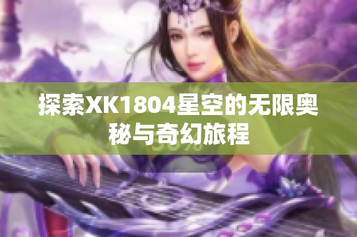 探索XK1804星空的无限奥秘与奇幻旅程