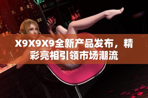 X9X9X9全新产品发布，精彩亮相引领市场潮流