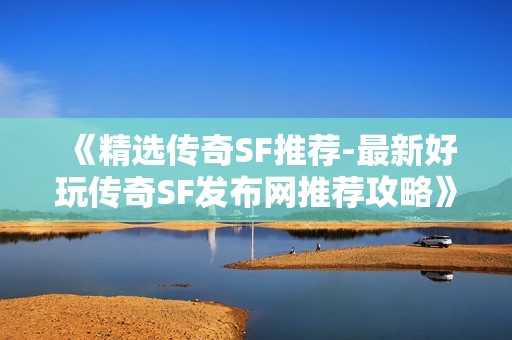 《精选传奇SF推荐-最新好玩传奇SF发布网推荐攻略》