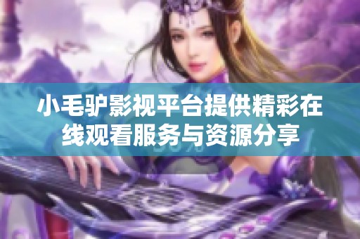 小毛驴影视平台提供精彩在线观看服务与资源分享