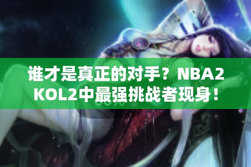 谁才是真正的对手？NBA2KOL2中最强挑战者现身！