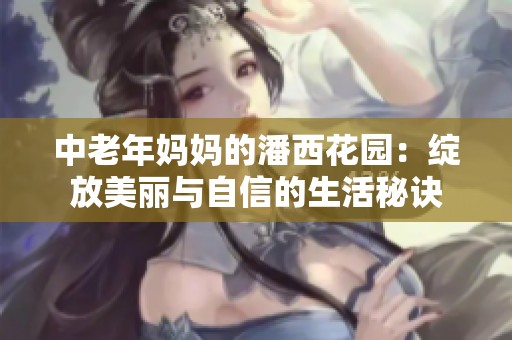 中老年妈妈的潘西花园：绽放美丽与自信的生活秘诀