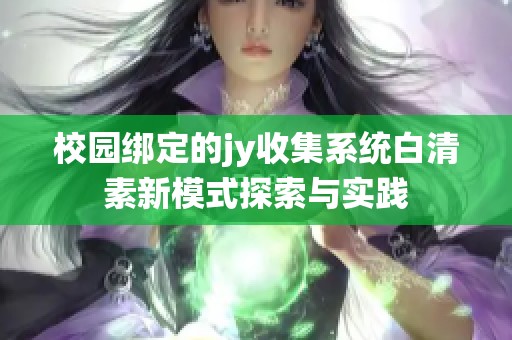 校园绑定的jy收集系统白清素新模式探索与实践