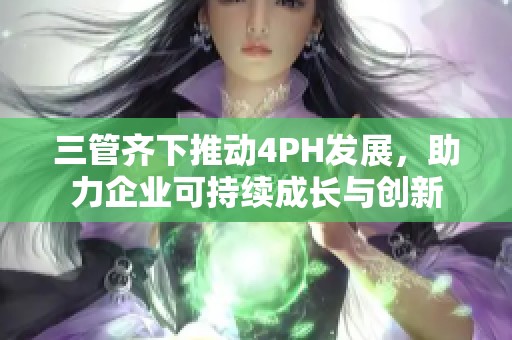 三管齐下推动4PH发展，助力企业可持续成长与创新