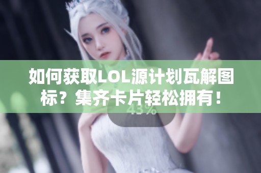 如何获取LOL源计划瓦解图标？集齐卡片轻松拥有！