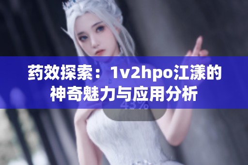 药效探索：1v2hpo江漾的神奇魅力与应用分析