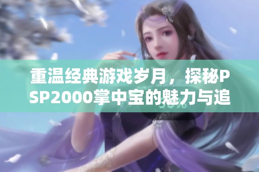 重温经典游戏岁月，探秘PSP2000掌中宝的魅力与追忆