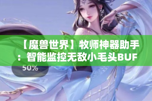 【魔兽世界】牧师神器助手：智能监控无敌小毛头BUFF效果详解