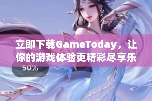 立即下载GameToday，让你的游戏体验更精彩尽享乐趣！