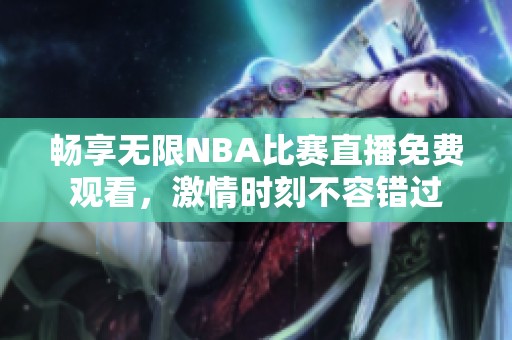 畅享无限NBA比赛直播免费观看，激情时刻不容错过