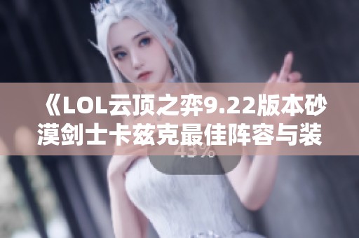 《LOL云顶之弈9.22版本砂漠剑士卡兹克最佳阵容与装备解析》