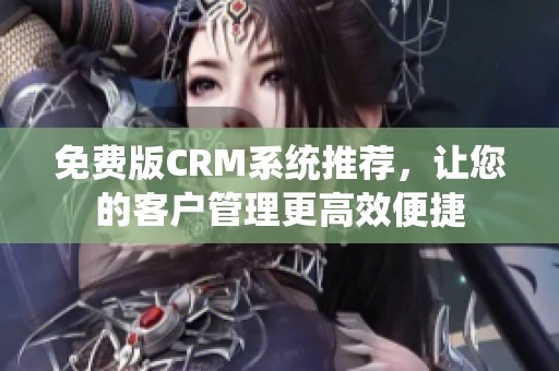 免费版CRM系统推荐，让您的客户管理更高效便捷