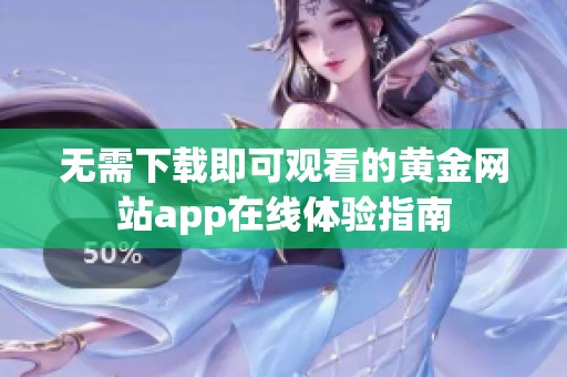 无需下载即可观看的黄金网站app在线体验指南