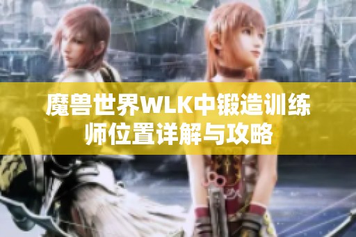 魔兽世界WLK中锻造训练师位置详解与攻略