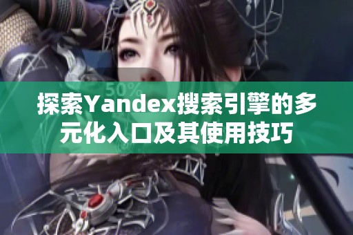 探索Yandex搜索引擎的多元化入口及其使用技巧