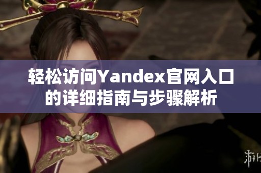 轻松访问Yandex官网入口的详细指南与步骤解析