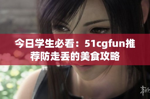 今日学生必看：51cgfun推荐防走丢的美食攻略