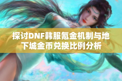 探讨DNF韩服氪金机制与地下城金币兑换比例分析