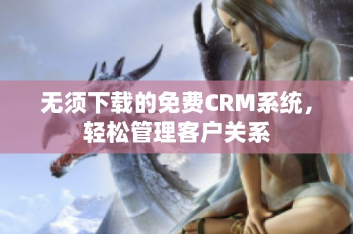 无须下载的免费CRM系统，轻松管理客户关系