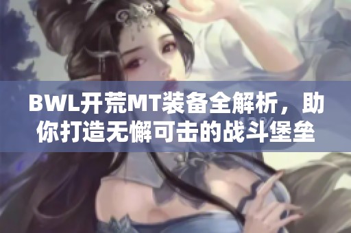 BWL开荒MT装备全解析，助你打造无懈可击的战斗堡垒