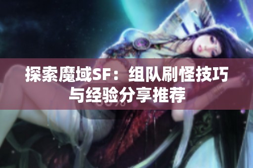 探索魔域SF：组队刷怪技巧与经验分享推荐