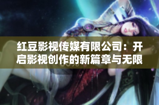 红豆影视传媒有限公司：开启影视创作的新篇章与无限可能