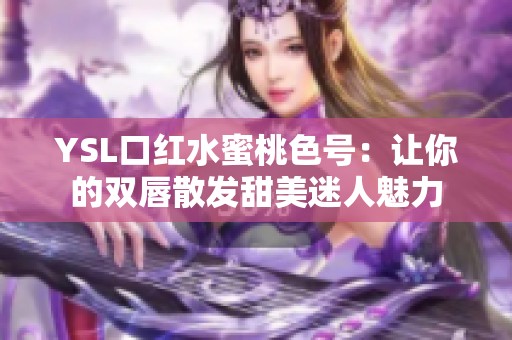 YSL口红水蜜桃色号：让你的双唇散发甜美迷人魅力