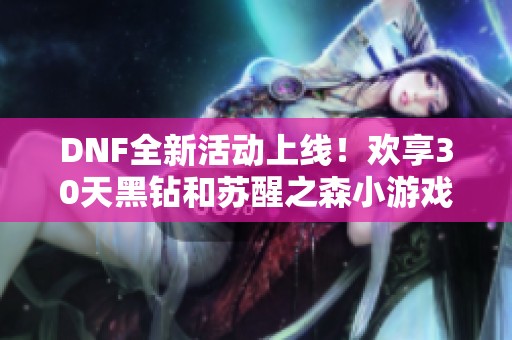 DNF全新活动上线！欢享30天黑钻和苏醒之森小游戏攻略解析