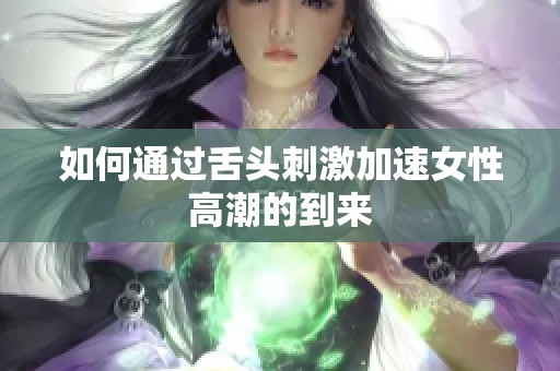 如何通过舌头刺激加速女性高潮的到来