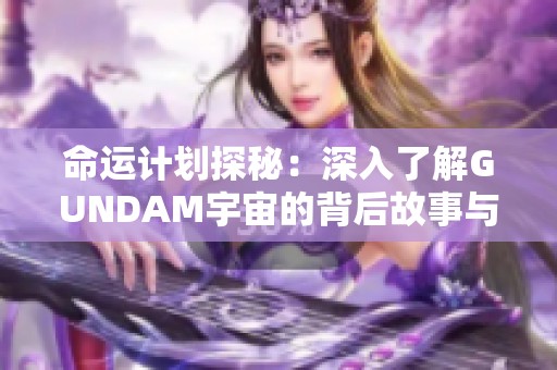 命运计划探秘：深入了解GUNDAM宇宙的背后故事与角色解析