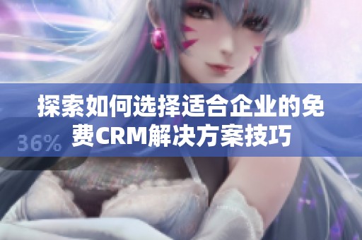 探索如何选择适合企业的免费CRM解决方案技巧