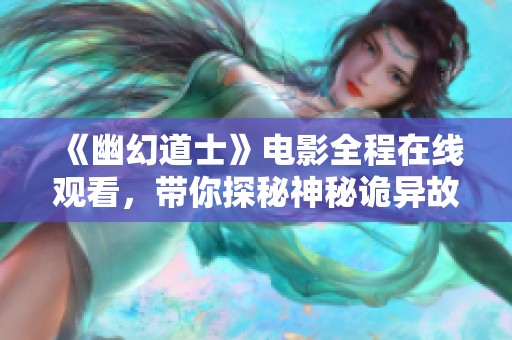 《幽幻道士》电影全程在线观看，带你探秘神秘诡异故事