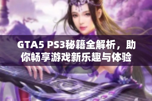 GTA5 PS3秘籍全解析，助你畅享游戏新乐趣与体验