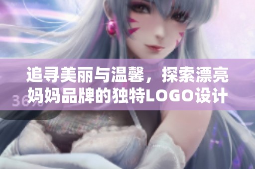 追寻美丽与温馨，探索漂亮妈妈品牌的独特LOGO设计