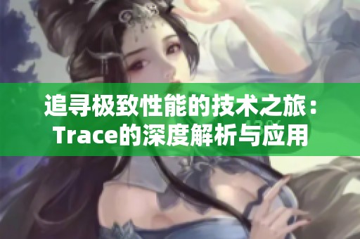 追寻极致性能的技术之旅：Trace的深度解析与应用