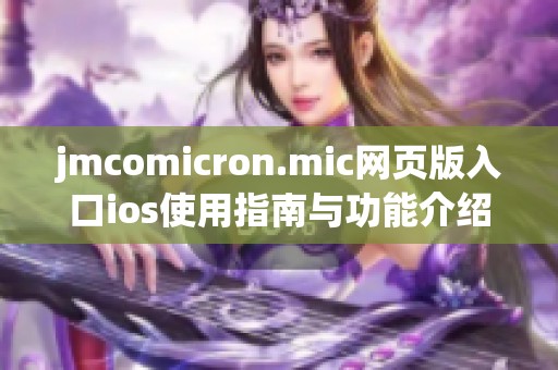 jmcomicron.mic网页版入口ios使用指南与功能介绍详解