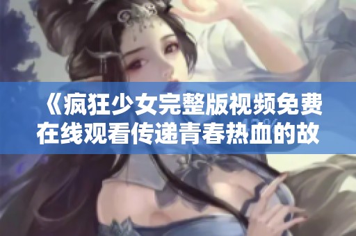 《疯狂少女完整版视频免费在线观看传递青春热血的故事》